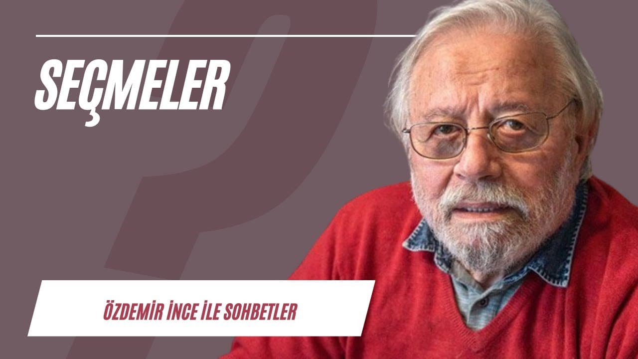 Özdemir İnce ile Sohbetler | Seçmeler: Neler konuşuldu, neler tartışıldı?