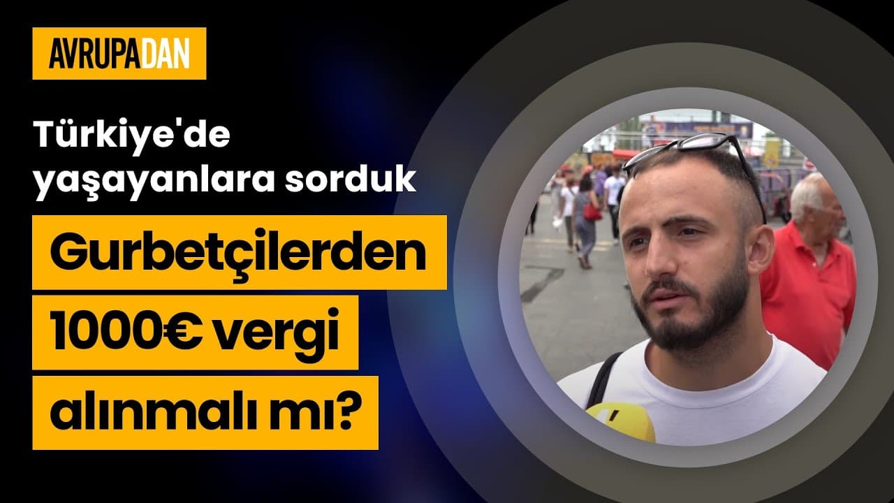 Gurbetçilerden 1000€ vergi alınmalı mı? Türkiye'de yaşayanlara sorduk