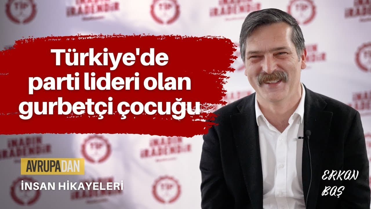 Türkiye'de parti lideri olan gurbetçi çocuğu - Erkan Baş
