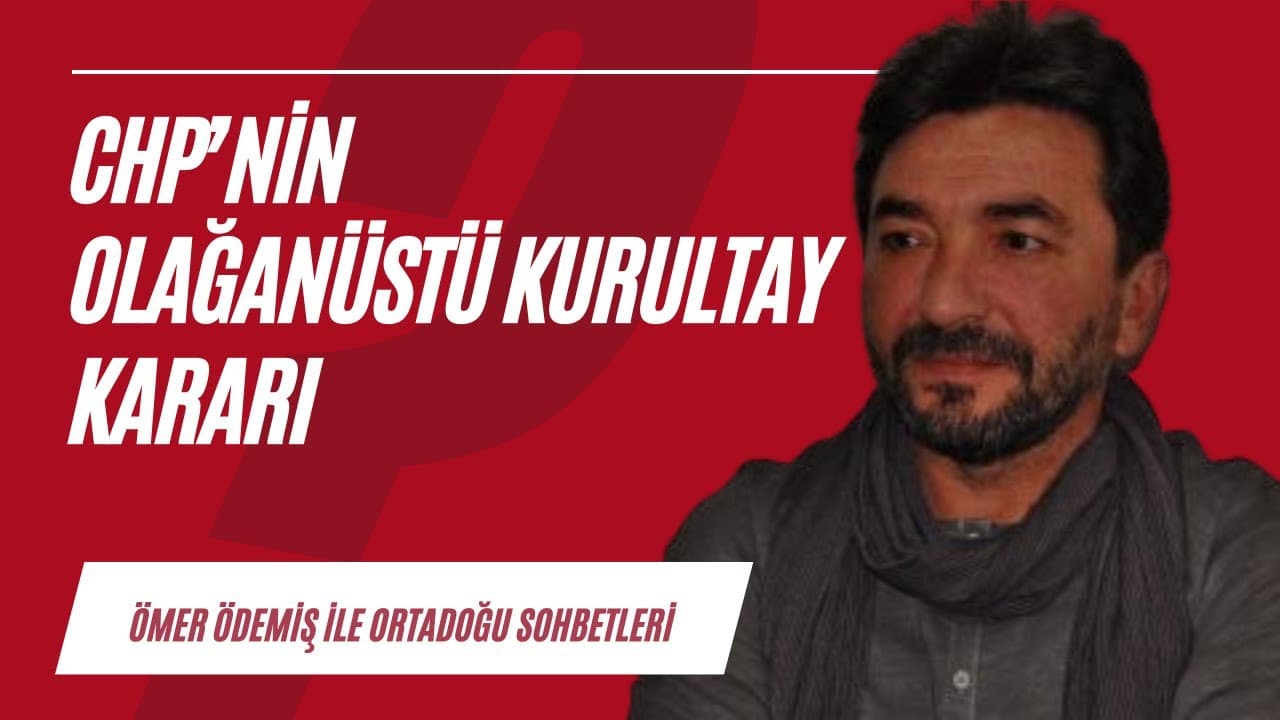 CHP'nin olağanüstü kurultayı ve bölgemizdeki güncel gelişmeler