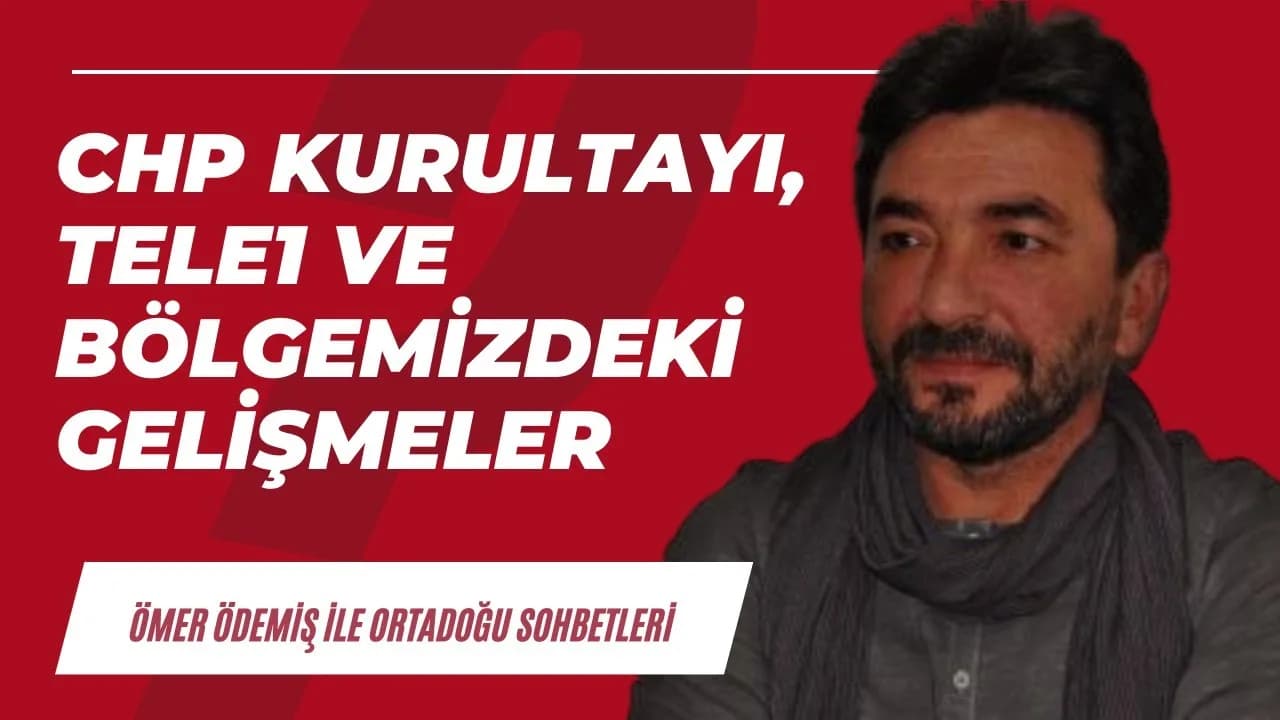 CHP Kurultayı, Tele1 ve bölgemizdeki güncel gelişmeler