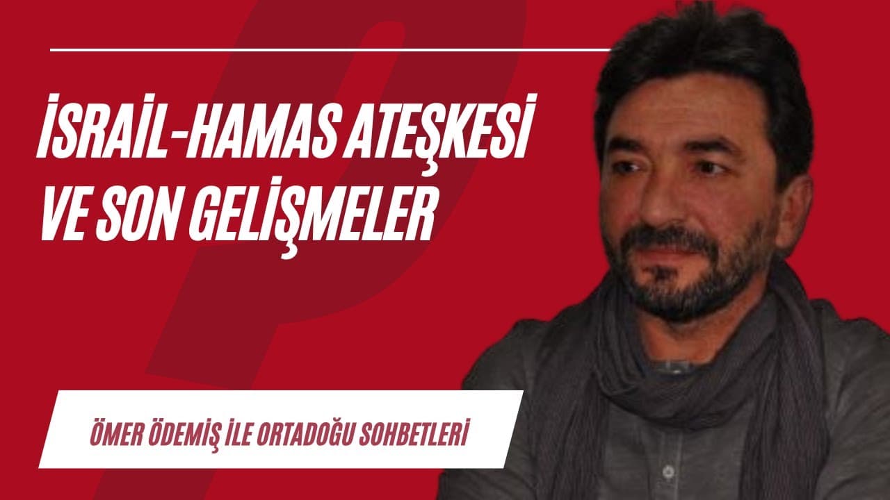 İsrail-Hamas ateşkesi ve bölgemizdeki güncel gelişmeler