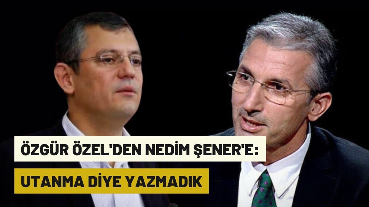 Özgür Özel'den Nedim Şener'e: Utanma diye yazmadık